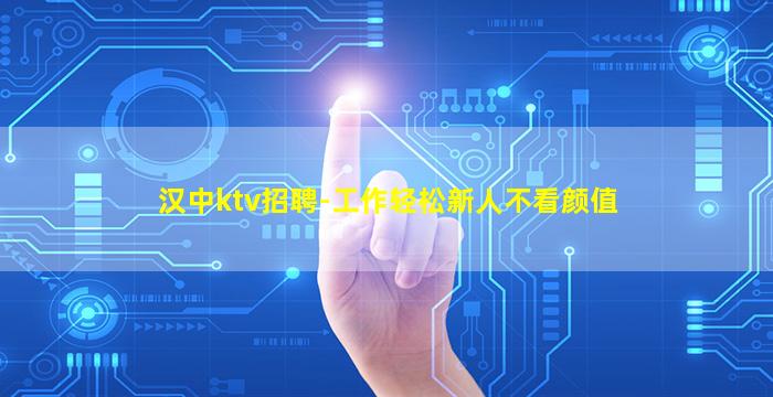 汉中ktv招聘-工作轻松新人不看颜值
